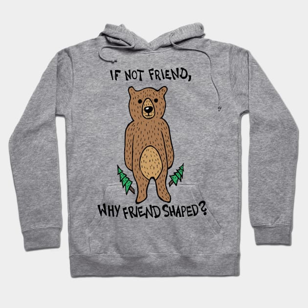 If Not Friend, Why Friend Shaped Bear Hoodie by Graograman